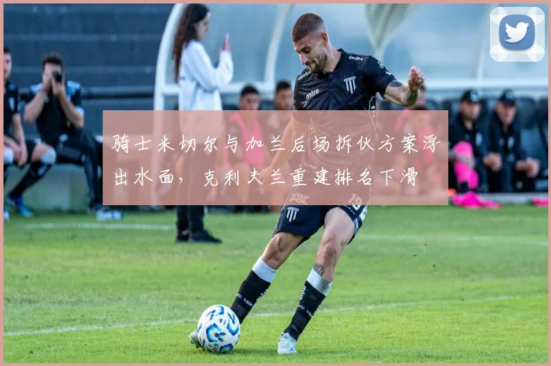 骑士米切尔与加兰后场拆伙方案浮出水面,克利夫兰重建排名下滑