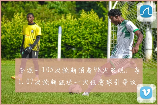 李源一105次抢断顶着98次犯规，每1.07次抢断就送一次任意球引争议