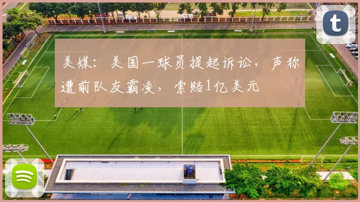 美媒：美国一球员提起诉讼，声称遭前队友霸凌，索赔1亿美元
